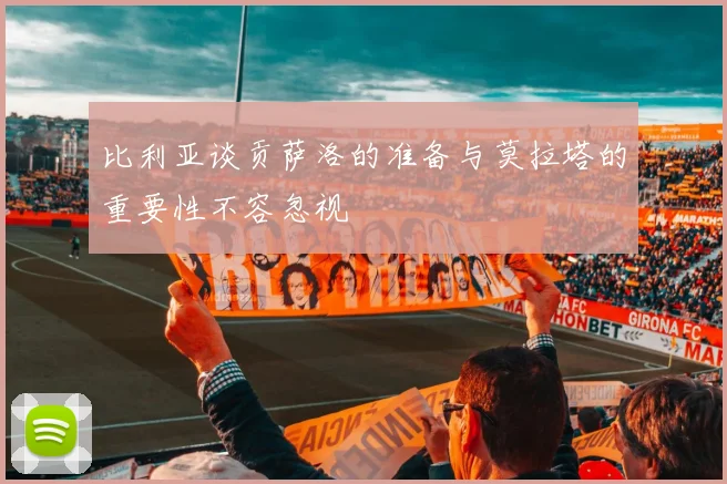 比利亚谈贡萨洛的准备与莫拉塔的重要性不容忽视