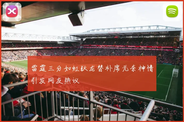 雷霆三分如虹狄龙替补席无奈神情引发网友热议
