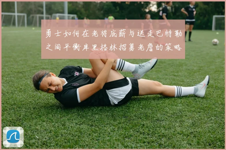 勇士如何在老将底薪与送走巴特勒之间平衡库里格林招募老詹的策略