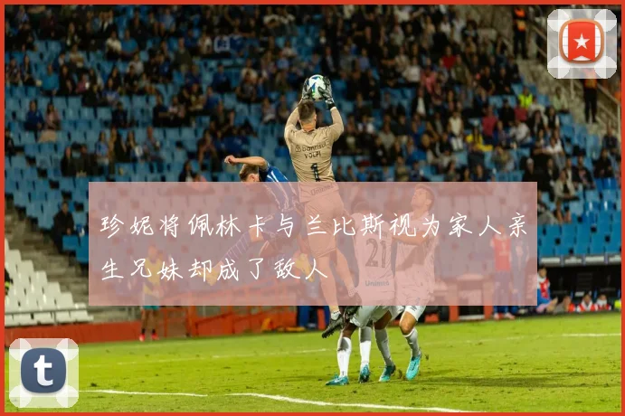 珍妮将佩林卡与兰比斯视为家人亲生兄妹却成了敌人