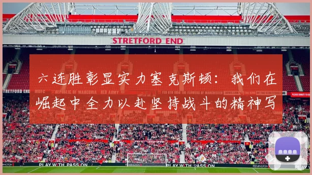 六连胜彰显实力塞克斯顿：我们在崛起中全力以赴坚持战斗的精神写照