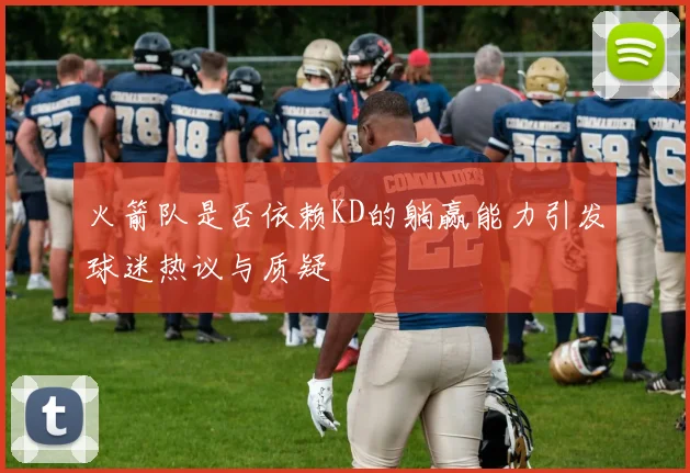 火箭队是否依赖KD的躺赢能力引发球迷热议与质疑