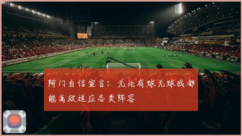 阿门自信宣言：无论有球无球我都能高效适应各类阵容