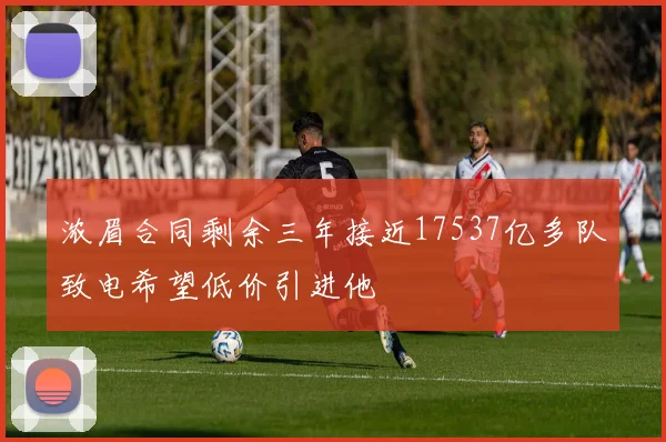 浓眉合同剩余三年接近17537亿多队致电希望低价引进他