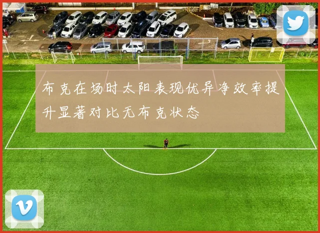 布克在场时太阳表现优异净效率提升显著对比无布克状态