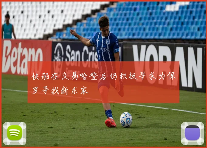 快船在交易哈登后仍积极寻求为保罗寻找新东家