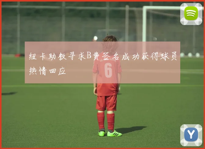 纽卡助教寻求B费签名成功获得球员热情回应