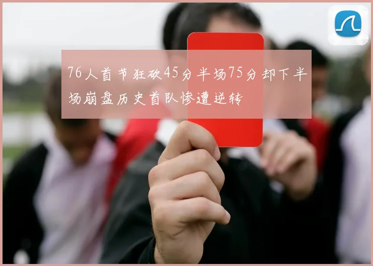 76人首节狂砍45分半场75分却下半场崩盘历史首队惨遭逆转