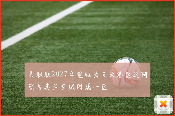 美职联2027年重组为五大赛区迈阿密与奥兰多城同属一区