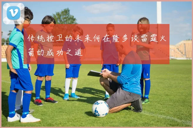 传统控卫的未来何在隆多谈雷霆火箭的成功之道