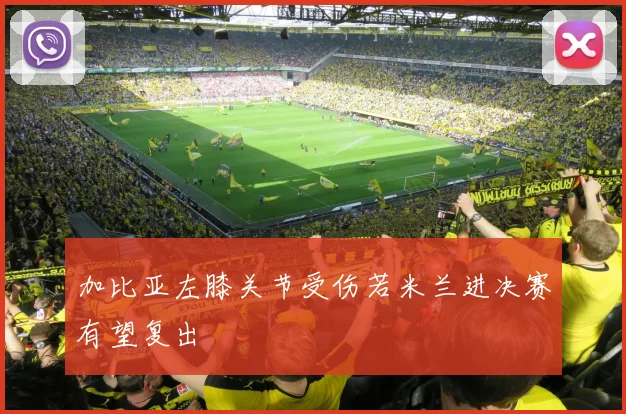 加比亚左膝关节受伤若米兰进决赛有望复出