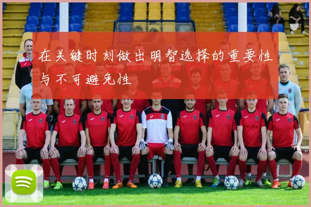 在关键时刻做出明智选择的重要性与不可避免性