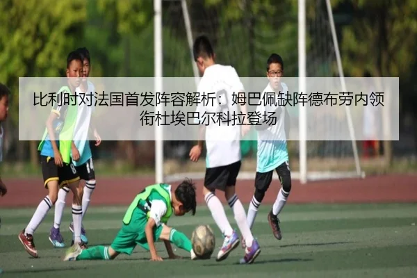 比利时对法国首发阵容解析：姆巴佩缺阵德布劳内领衔杜埃巴尔科拉登场 - xingkong
